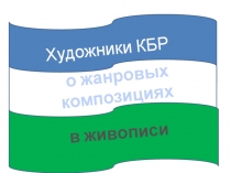 Тема урока:  Художники КБР о жанровых композициях в живописи.