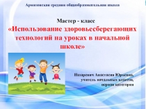Конспект мастер-класса Использование здоровьесберегающих технологий на уроках в начальной школе