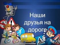 Презентация для мероприятия по ПДД для 5-х классов Наши друзья на дороге