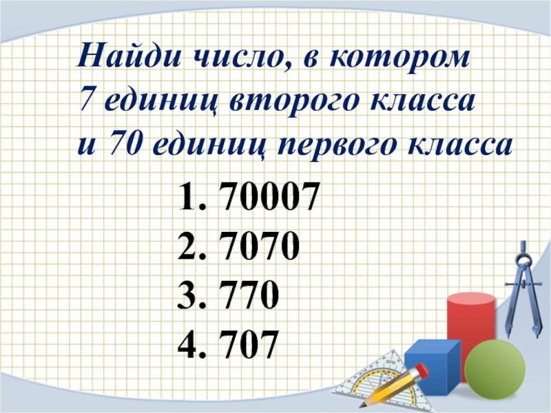 Семь тысяч семь единиц. Число в котором единицы 2 класса и 4 класса. 7 Единиц первого класса и 7 единиц второго класса. Единица 1 класса и 2 класса. Числа первого и второго класса.