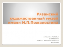 Презентация по изобразительному искусству Рязанский художественный музей (4 класс)