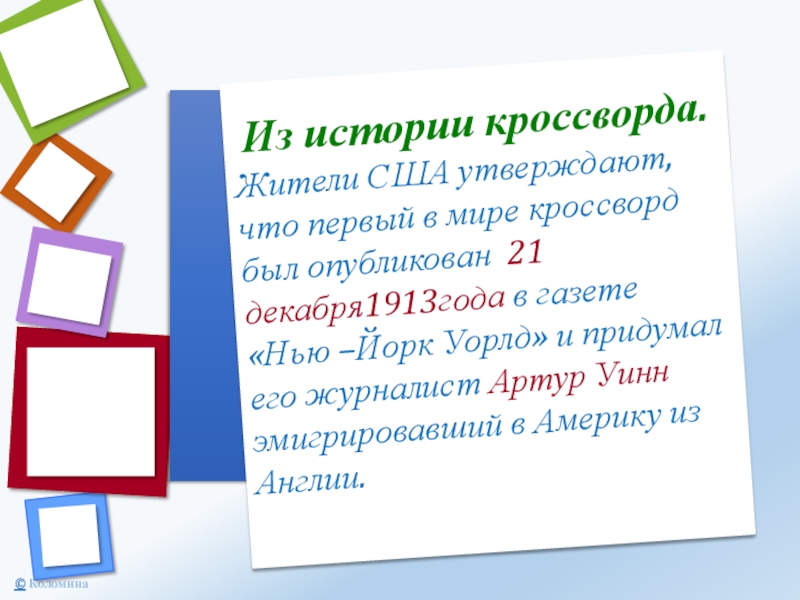 Из истории кроссворда.Жители США утверждают, что первый в мире кроссворд был опубликован 21 декабря1913года в газете «Нью