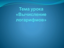 Презентация по математике на тему Вычисление логарифмов