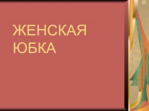 Презентация по технологии Женская юбка