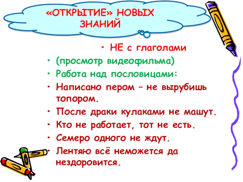 НЕ с глаголами(просмотр видеофильма)Работа над пословицами:Написано пером – не вырубишь топором.После драки кулаками не машут.Кто не работает,