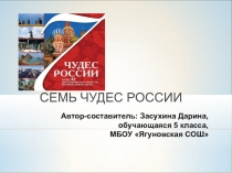 Презентация Семь чудес России.Автор-составитель Засухина Дарина, обучающаяся 5 класса МБОУ Ягуновская СОШ