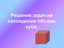 Презентация по математике Решение задач на нахождение объема куба. (11 класс)