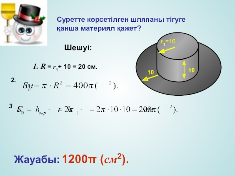 Суретте көрсетілген шляпаны тігуге қанша материял қажет?1. R = r1+ 10 = 20 cм.Жауабы: 1200π (см2).r1=101010Шешуі:2.3