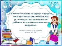 Психологический комфорт на урокеТема выступления на педагогическом совете: Психологический комфорт на уроке, воспитательском занятии, как условие развития личности ребенка, его психологического здоровья  Цели:
