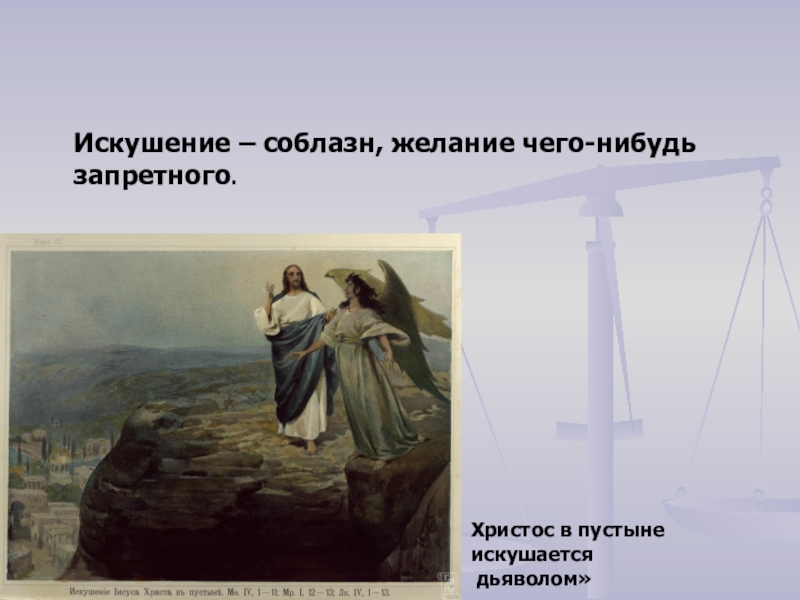 Искушение – соблазн, желание чего-нибудь запретного.Христос в пустыне искушается дьяволом»