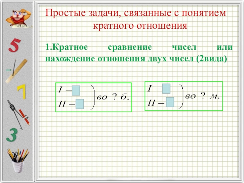 Кратное сравнение чисел. Задачи связанные с понятием кратного отношения. Простые задачи, связанные с понятием кратного отношения. Кратное сравнение чисел или нахождение кратного отношения двух чисел. Задачи на кратное отношение.