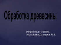 Презентация Обработка древесины Технология