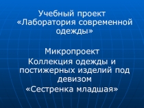 Презентация Микропроект Коллекция одежды и постижерных изделий под девизом Сестренка младшая