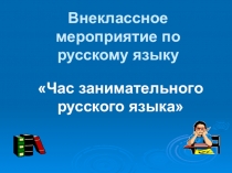 Презентация Внеклассное мероприятие Час занимательного русского языка