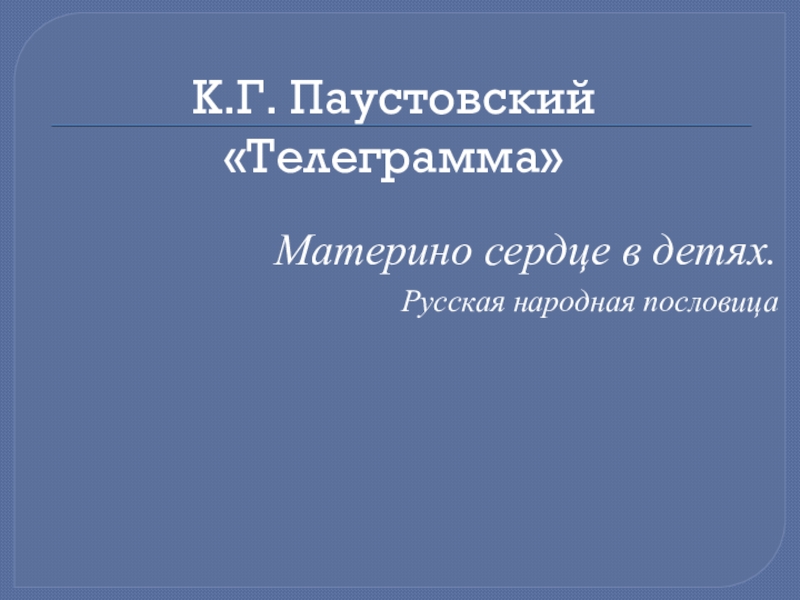 К.Г. Паустовский «Телеграмма»Материно сердце в детях.Русская народная пословица