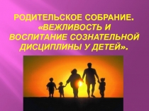 Родительское собрание Вежливость и воспитание сознательной дисциплины у детей