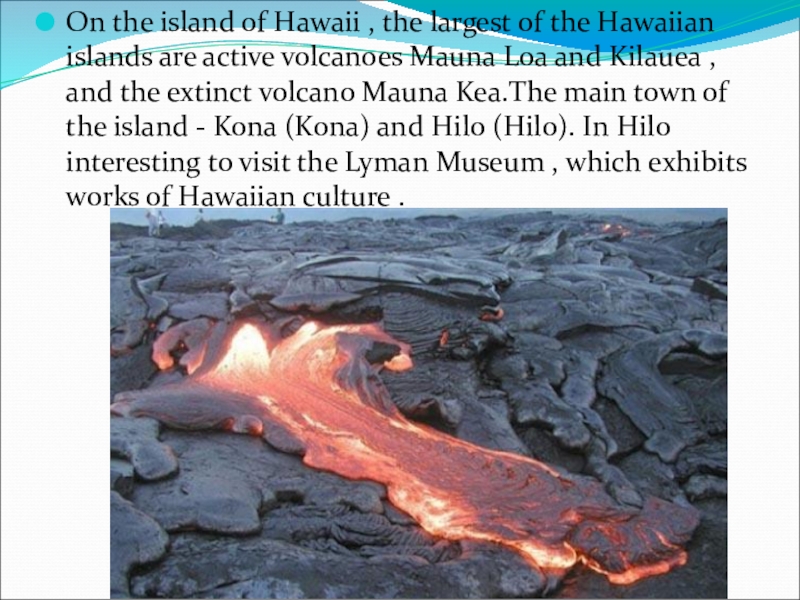 On the island of Hawaii , the largest of the Hawaiian islands are active volcanoes Mauna Loa