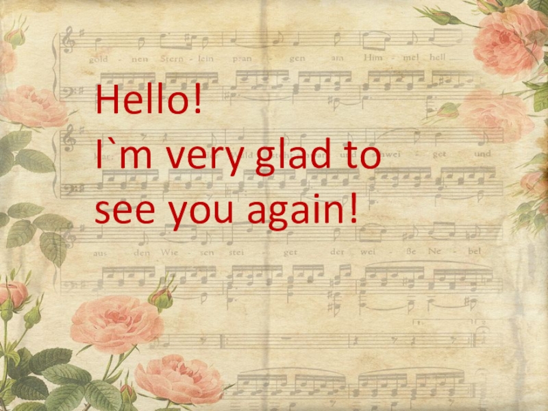 I am very. Glad to see you again. Hello! I'M glad to see you.. Nice to see you again. Hello nice to see you.