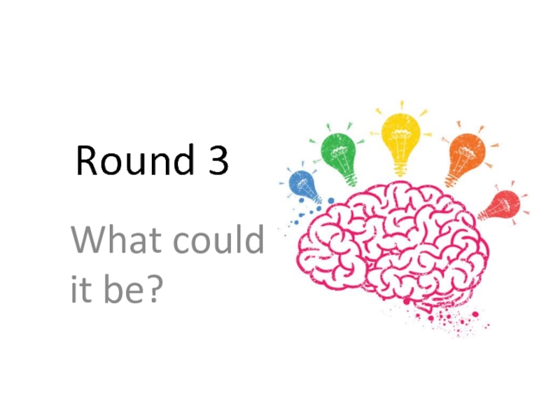 Round 3What could it be?