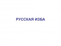 Презентация по технологии на тему Русская изба для 6 класса