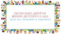 РОДИТЕЛЬСКОЕ СОБРАНИЕ НЕСКОЛЬКО ДНЕЙ ИЗ ЖИЗНИ ДЕТСКОГО САДА (для вас мамочки и папочки) 2-я младшая группа