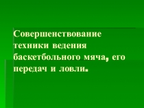Презентаия-Совершенствование техники ведения баскетбольного мяча, его передач и ловли