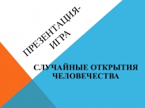 Игра-презентация по химии на тему Случайные открытия человечества (10-11 класс)