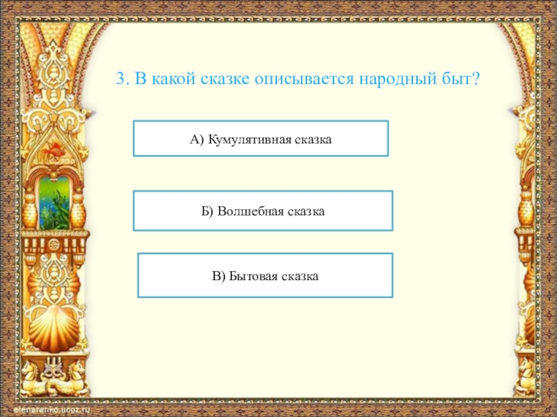 3. В какой сказке описывается народный быт?А) Кумулятивная сказкаБ) Волшебная сказкаВ) Бытовая сказка