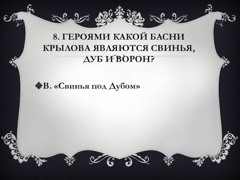 8. Героями какой басни Крылова являются Свинья, Дуб и Ворон?В. «Свинья под Дубом»