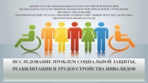 ИССЛЕДОВАНИЕ ПРОБЛЕМ СОЦИАЛЬНОЙ ЗАЩИТЫ, РЕАБИЛИТАЦИИ И ТРУДОУСТРОЙСТВА ИНВАЛИДОВ