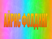 Презентация по изодеятельности на тему Айрис-фолдинг технология (1-3 класс)