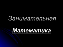 Презентация по математике Занимательная математика