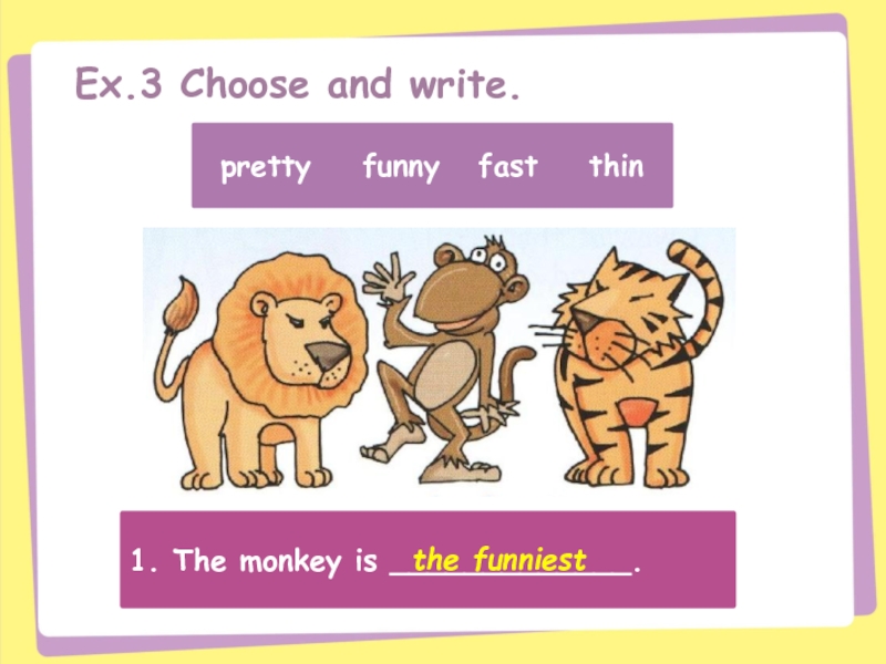 1. The monkey is _____________.the funniestEx.3 Choose and write.pretty  funny  fast  thin