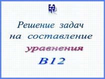 Решение задач. составление уравнений. В12