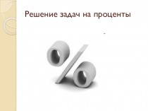 Презентация по математике на тему Решение задач с процентами