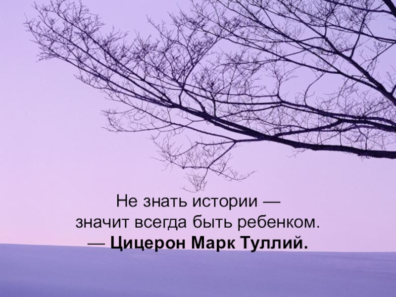 Всегда истории. Не знать истории значит всегда быть ребенком Цицерон. На тему не знать историю значит всегда быть ребёнком Цицерон. Не знать истории значит всегда быть ребенком Цицерон это определение.