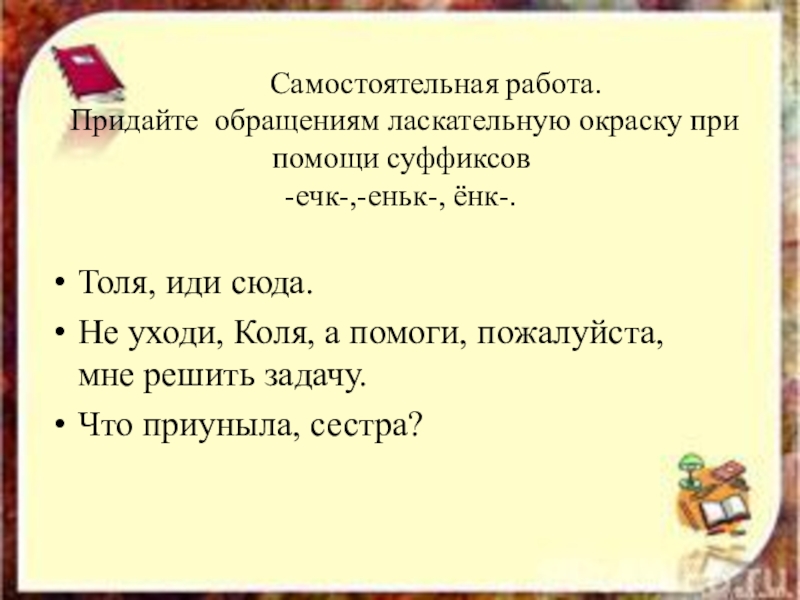 Иди сюда предложения. Обращение с ласкательной окраской. Не уходи Коля помоги мне пожалуйста решить задачу. 5 Ласкательных предложений. Я не могу решить задачу помоги мне.