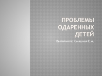Презентация для выступления на тему Проблемы одаренных детей