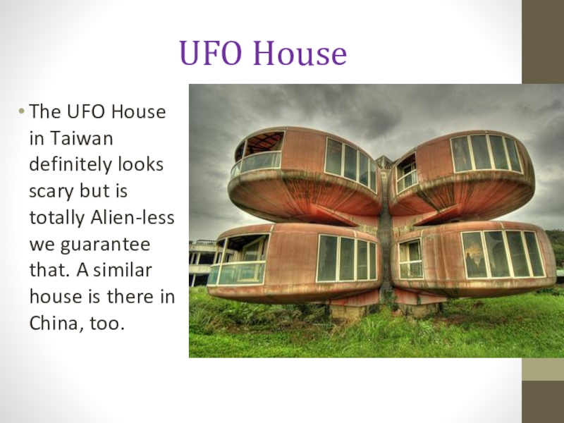 UFO HouseThe UFO House in Taiwan definitely looks scary but is totally Alien-less we guarantee that. A