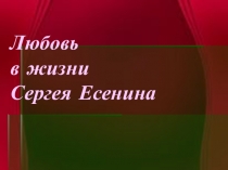 Презентация Любовь в жизни и творчестве Сергея Есенина