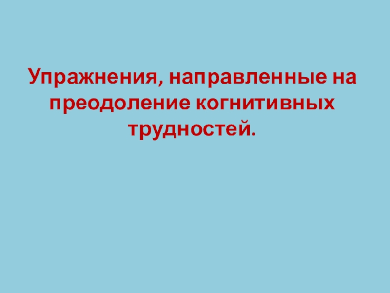 Упражнения, направленные на преодоление когнитивных трудностей.
