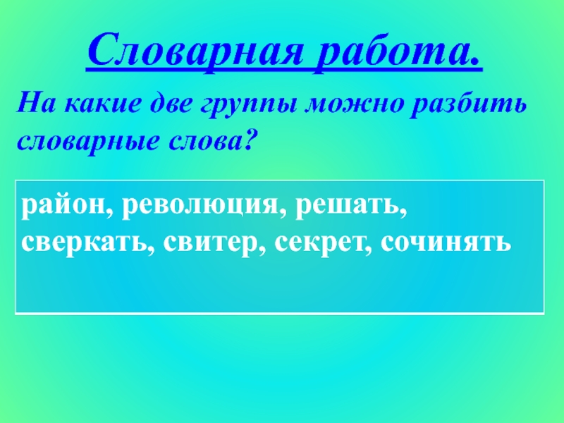 Словарная работа.На какие две группы можно разбить словарные слова?