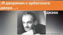 Презентация по литературе на тему: Я дворянин с арбатского двора.Булат Окуджава .