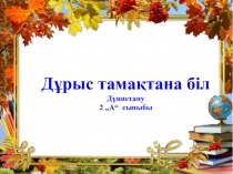 Дұрыс тамақтана біл тақырыбында дүниетану пәнінен презентация