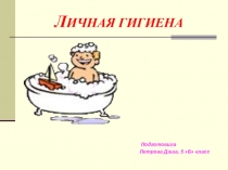 Презентация к уроку биологии Личная гигиена ( творческая работа Петровой Дарьи, ученицы 5 класса) , ученица 5 б класса)
