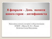 Презентация к классному часу на тему 8 февраля – День памяти юного героя – антифашиста