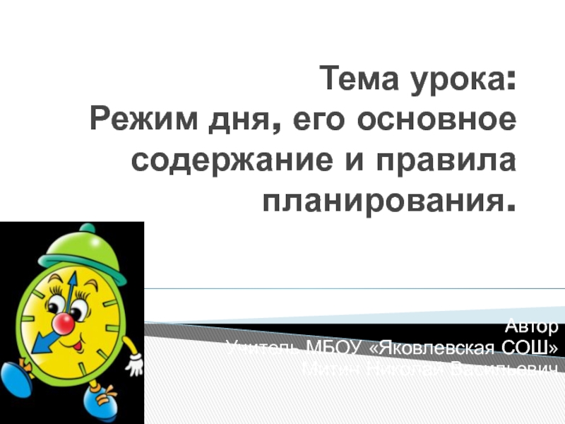 Тема урока: Режим дня, его основное содержание и правила планирования.Автор Учитель МБОУ «Яковлевская СОШ»Митин Николай Васильевич