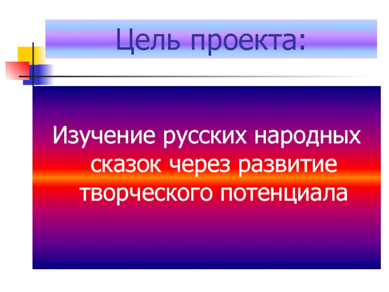 Цель проекта: Изучение русских народных сказок через развитие творческого потенциала