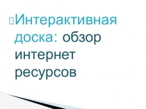 Презентация  Интерактивная доска: обзор интернет ресурсов
