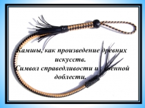 : Камшы, как произведение древних искусств. Символ справедливости и военной доблести